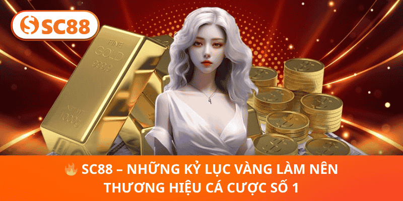 🔥 SC88 – Những Kỷ Lục Vàng Làm Nên Thương Hiệu Cá Cược Số 1